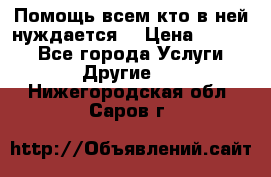 Помощь всем кто в ней нуждается  › Цена ­ 6 000 - Все города Услуги » Другие   . Нижегородская обл.,Саров г.